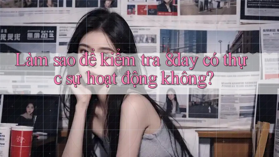 Làm sao để kiểm tra 8day có thực sự hoạt động không? Làm sao để kiểm tra 8day có thực sự hoạt động không?