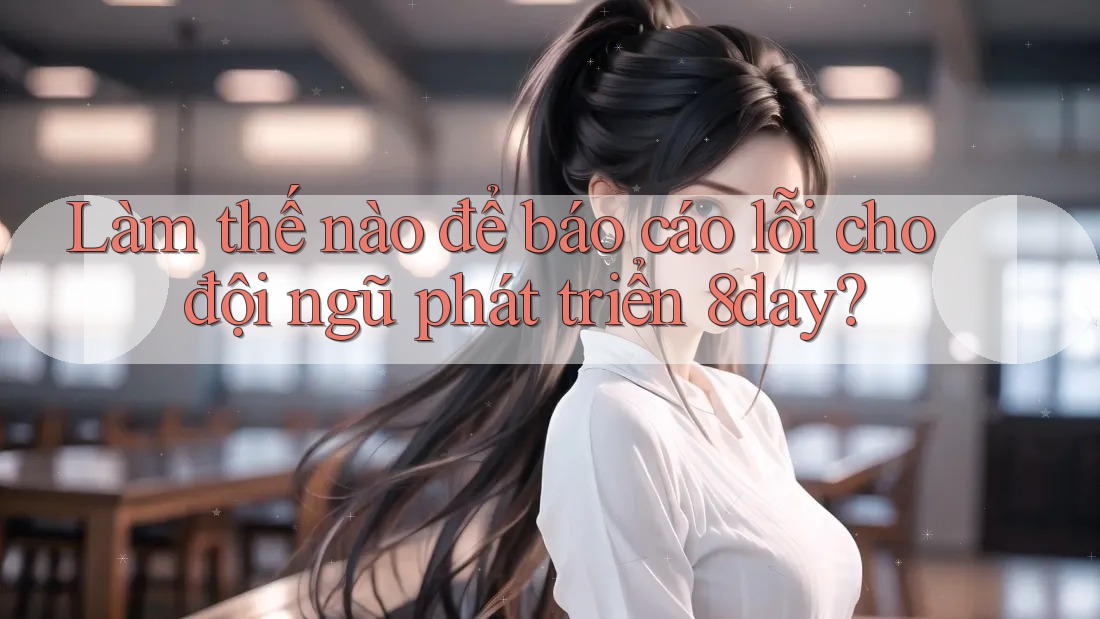 Làm thế nào để báo cáo lỗi cho đội ngũ phát triển 8day? Làm thế nào để báo cáo lỗi cho đội ngũ phát triển 8day?
