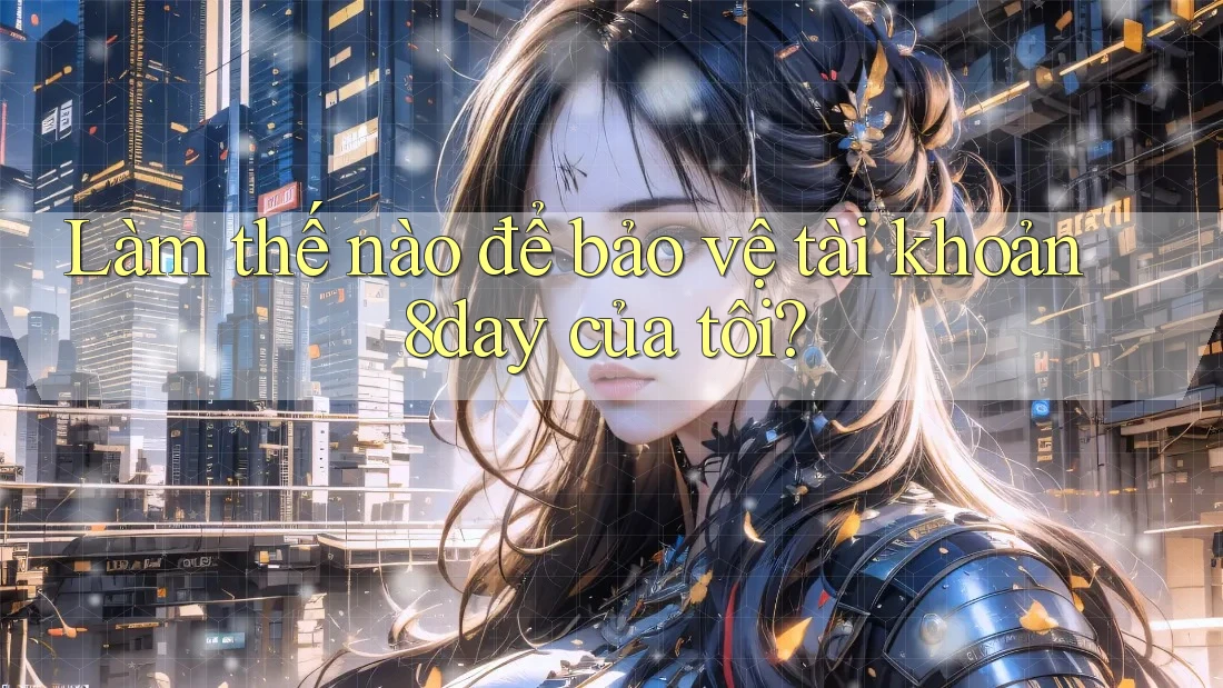 Làm thế nào để bảo vệ tài khoản 8day của tôi? Làm thế nào để bảo vệ tài khoản 8day của tôi?