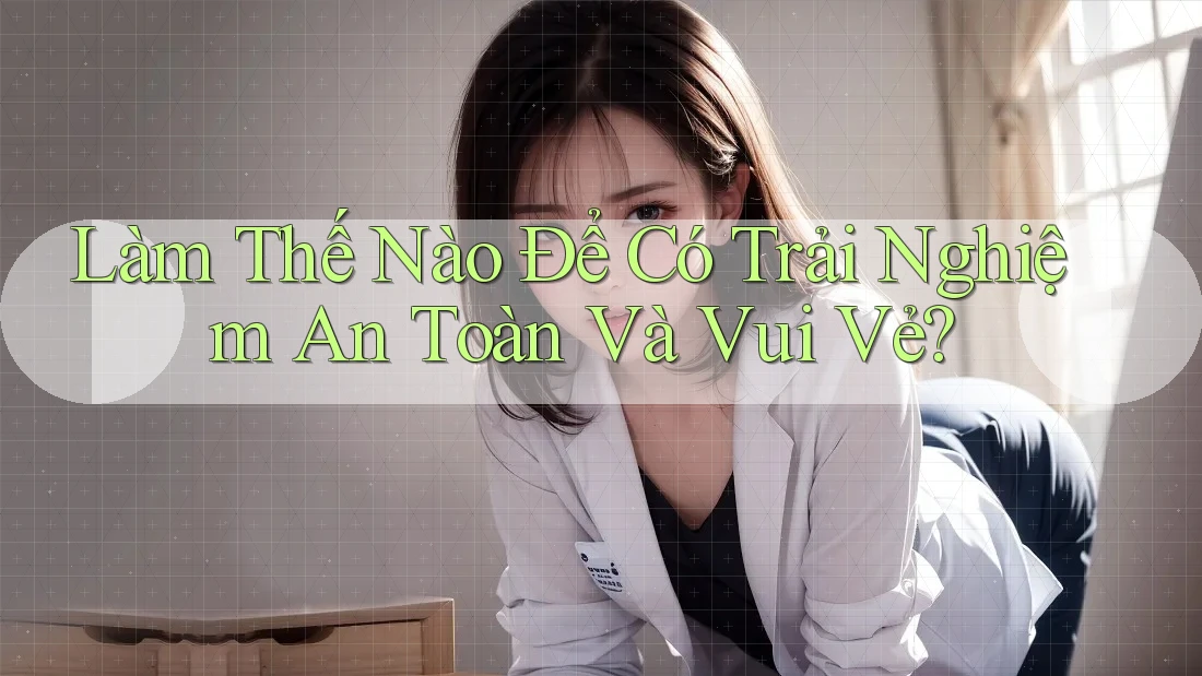 Làm Thế Nào Để Có Trải Nghiệm An Toàn Và Vui Vẻ? Làm Thế Nào Để Có Trải Nghiệm An Toàn Và Vui Vẻ?