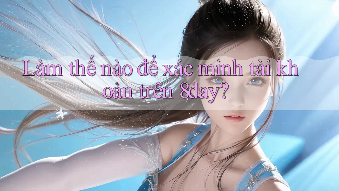 Làm thế nào để xác minh tài khoản trên 8day? Làm thế nào để xác minh tài khoản trên 8day?