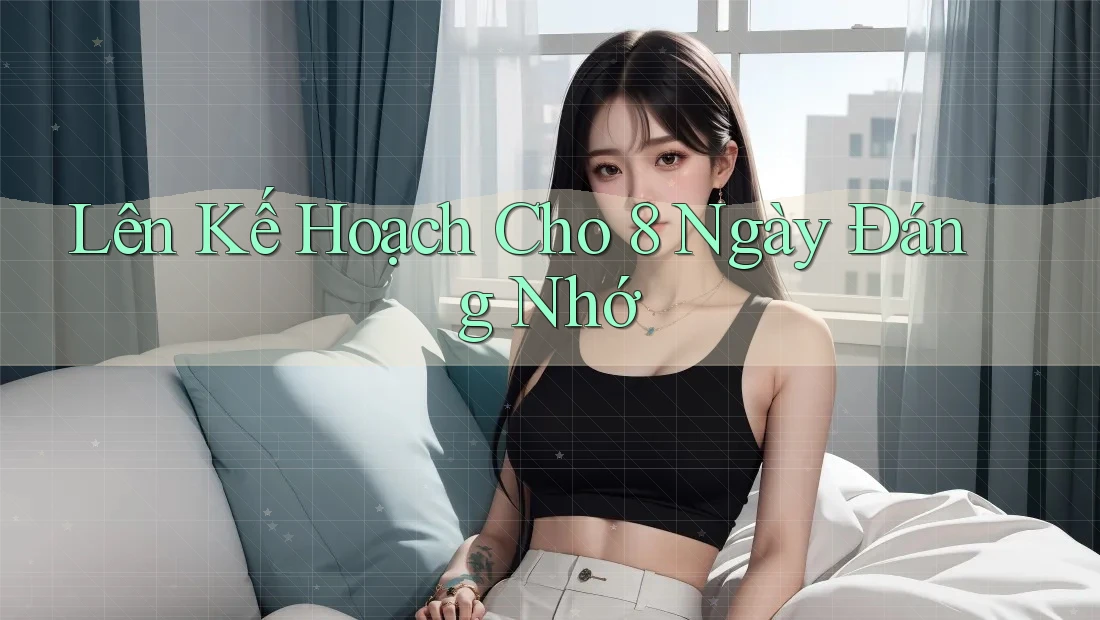 Lên Kế Hoạch Cho 8 Ngày Đáng Nhớ Lên Kế Hoạch Cho 8 Ngày Đáng Nhớ