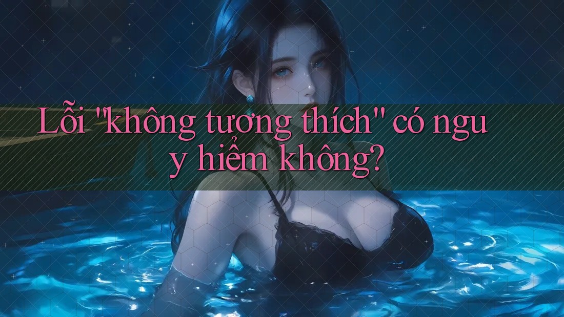 Lỗi “không tương thích” có nguy hiểm không? Lỗi “không tương thích” có nguy hiểm không?