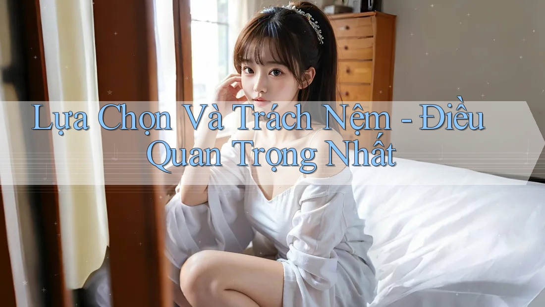 Lựa Chọn Và Trách Nệm - Điều Quan Trọng Nhất Lựa Chọn Và Trách Nệm - Điều Quan Trọng Nhất
