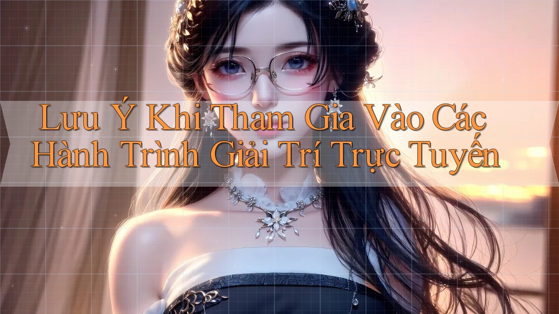 Lưu Ý Khi Tham Gia Vào Các Hành Trình Giải Trí Trực Tuyến Lưu Ý Khi Tham Gia Vào Các Hành Trình Giải Trí Trực Tuyến
