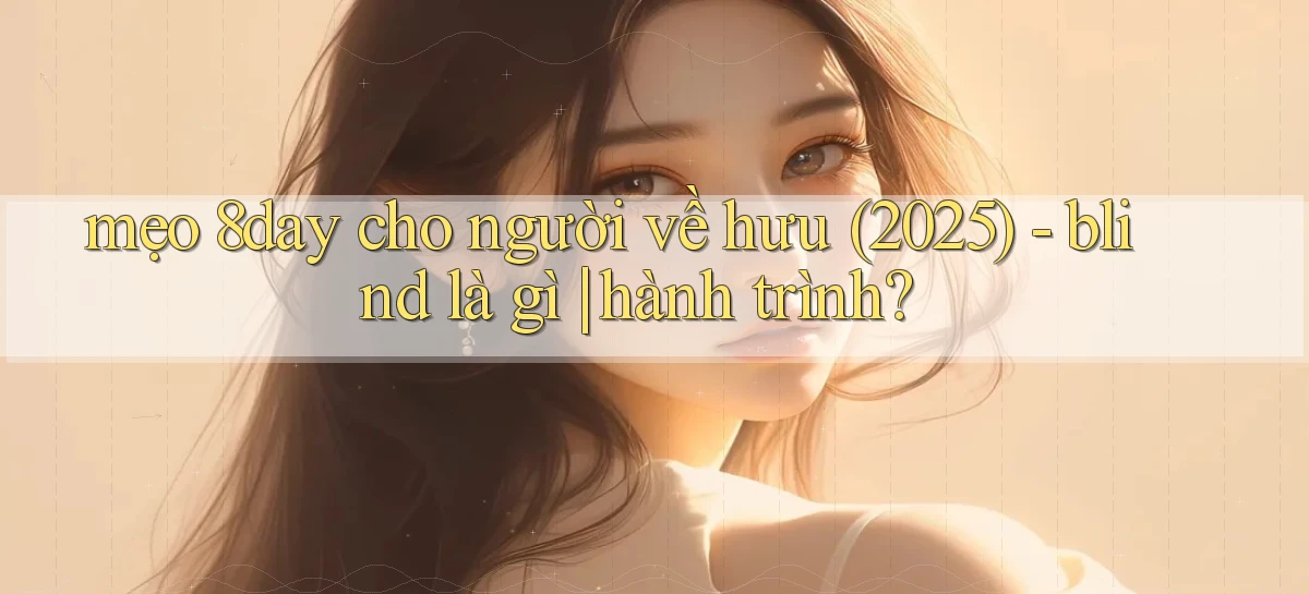 mẹo 8day cho người về hưu (2025)   blind là gì hành trình