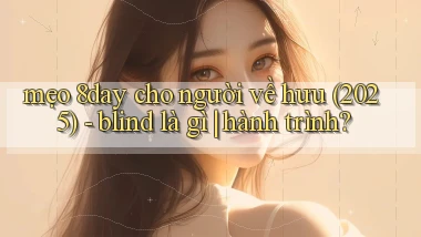 mẹo 8day cho người về hưu (2025)   blind là gì hành trình