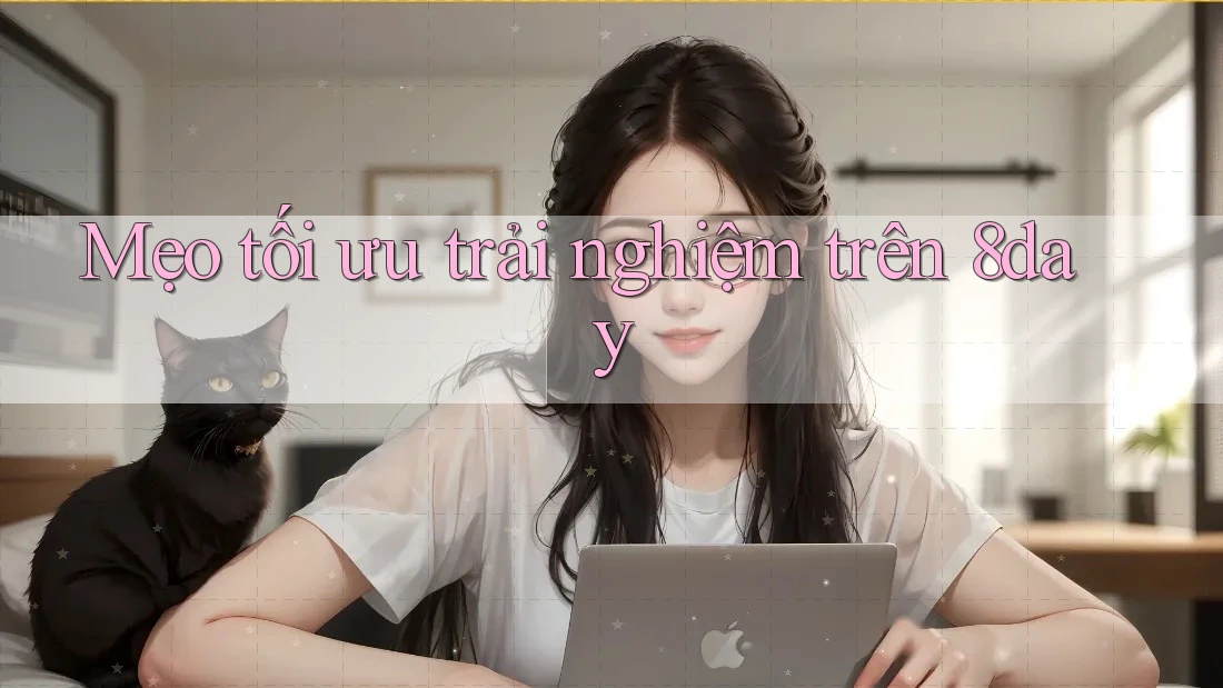 Mẹo tối ưu trải nghiệm trên 8day Mẹo tối ưu trải nghiệm trên 8day