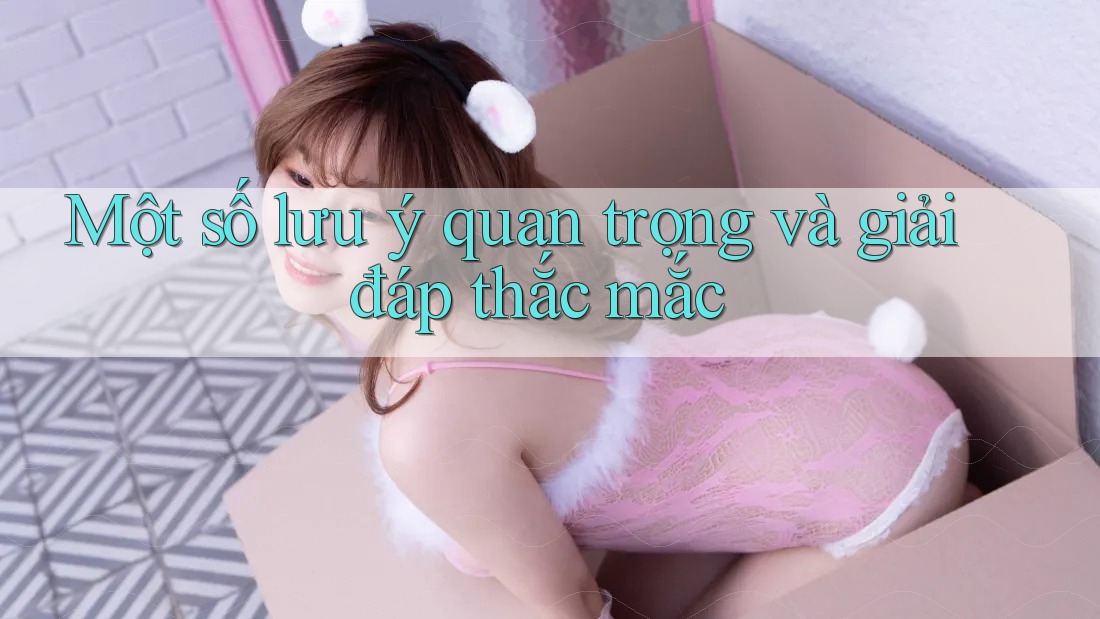 Một số lưu ý quan trọng và giải đáp thắc mắc Một số lưu ý quan trọng và giải đáp thắc mắc