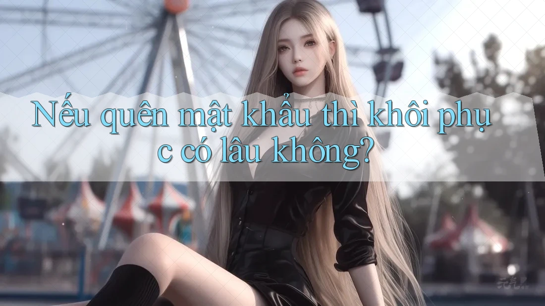Nếu quên mật khẩu thì khôi phục có lâu không? Nếu quên mật khẩu thì khôi phục có lâu không?