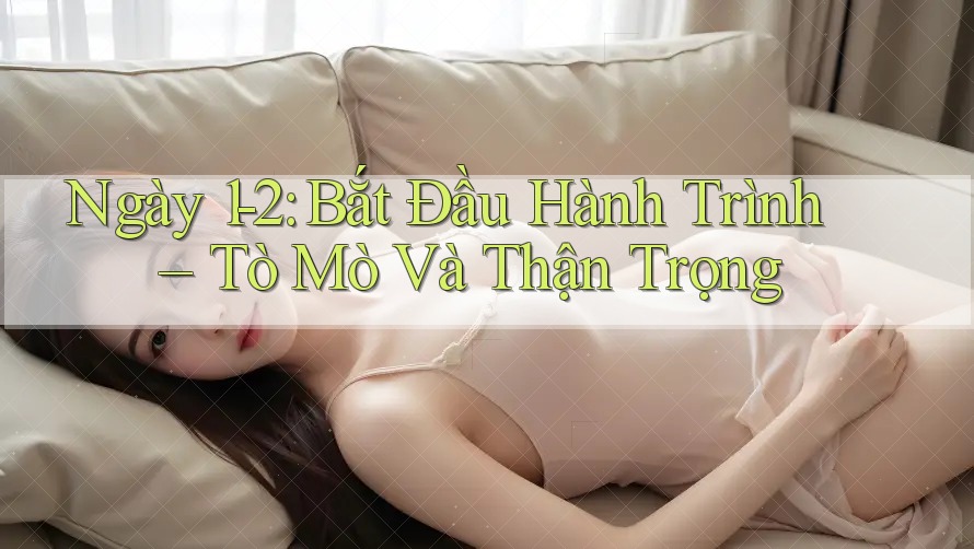Ngày 1-2: Bắt Đầu Hành Trình – Tò Mò Và Thận Trọng Ngày 1-2: Bắt Đầu Hành Trình – Tò Mò Và Thận Trọng