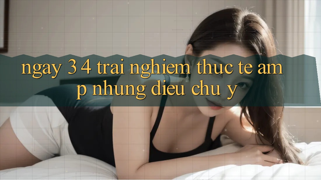 Ngày 3-4: Trải Nghiệm Thực Tế & Những Điều Chú Ý Ngày 3-4: Trải Nghiệm Thực Tế & Những Điều Chú Ý