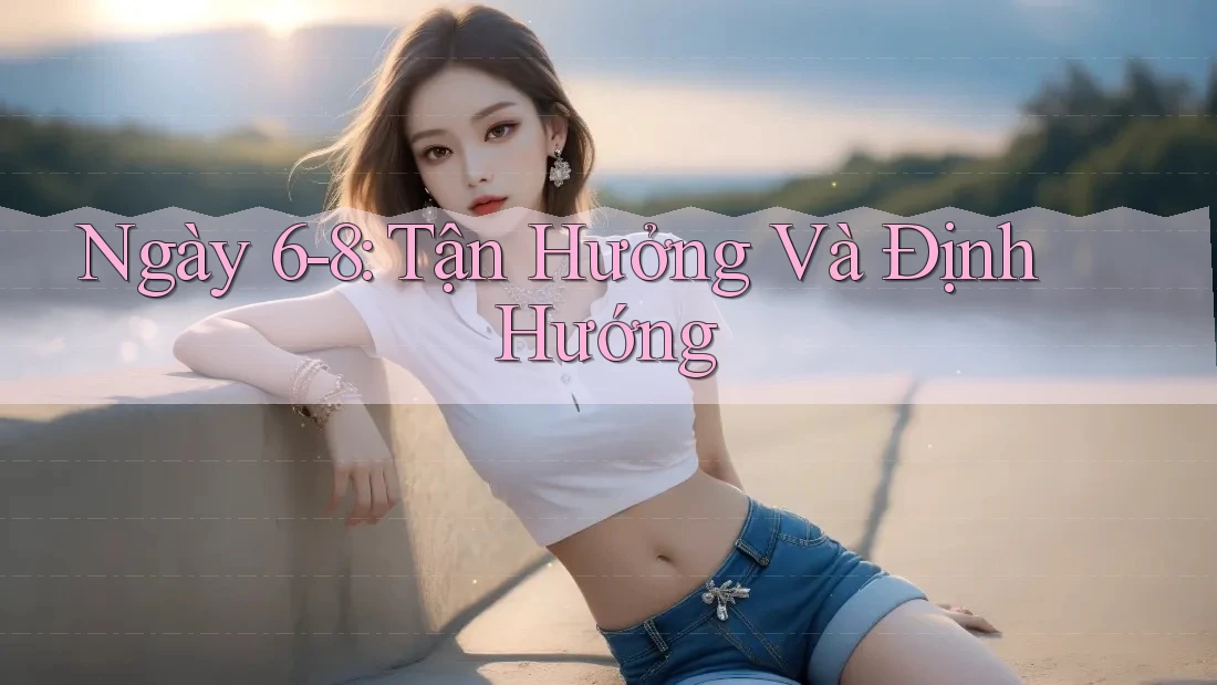 Ngày 6-8: Tận Hưởng Và Định Hướng Ngày 6-8: Tận Hưởng Và Định Hướng