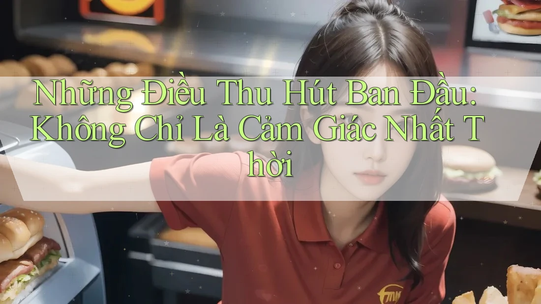 Những Điều Thu Hút Ban Đầu: Không Chỉ Là Cảm Giác Nhất Thời Những Điều Thu Hút Ban Đầu: Không Chỉ Là Cảm Giác Nhất Thời