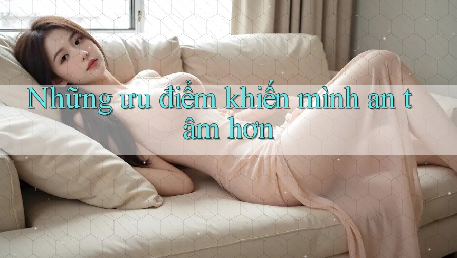 Những ưu điểm khiến mình an tâm hơn Những ưu điểm khiến mình an tâm hơn