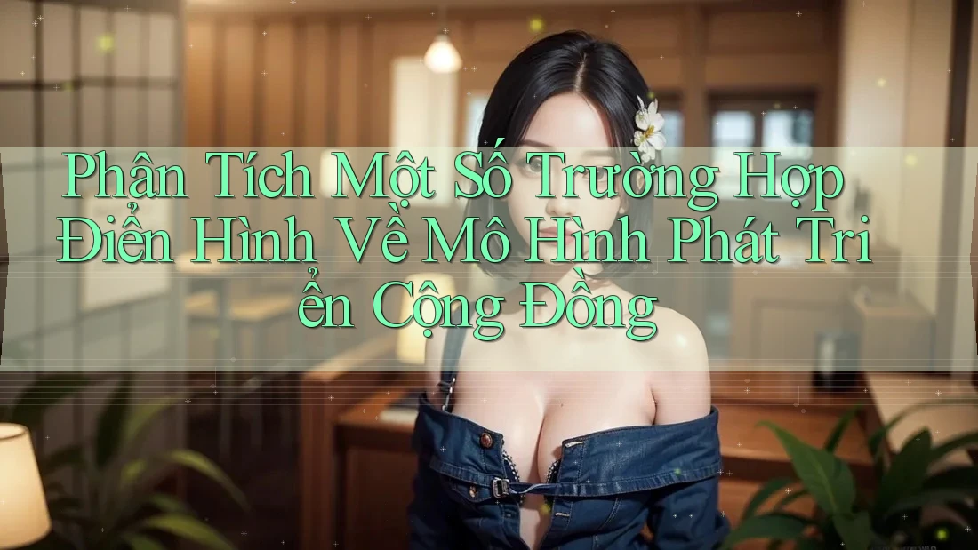 Phân Tích Một Số Trường Hợp Điển Hình Về Mô Hình Phát Triển Cộng Đồng Phân Tích Một Số Trường Hợp Điển Hình Về Mô Hình Phát Triển Cộng Đồng