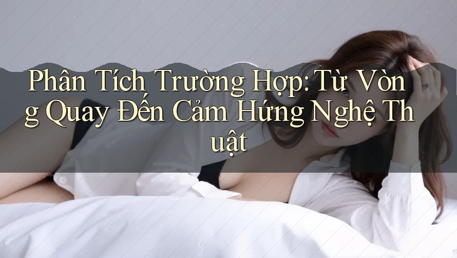 Phân Tích Trường Hợp: Từ Vòng Quay Đến Cảm Hứng Nghệ Thuật