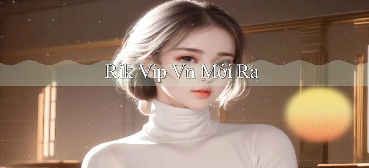 rik vip vn mới ra