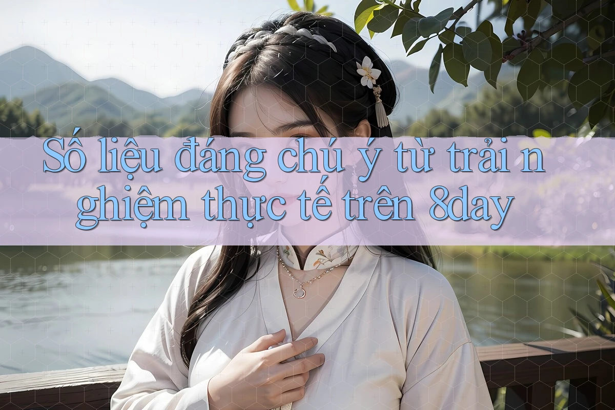 Số liệu đáng chú ý từ trải nghiệm thực tế trên 8day Số liệu đáng chú ý từ trải nghiệm thực tế trên 8day