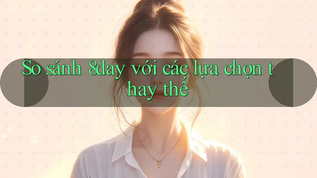 So sánh 8day với các lựa chọn thay thế