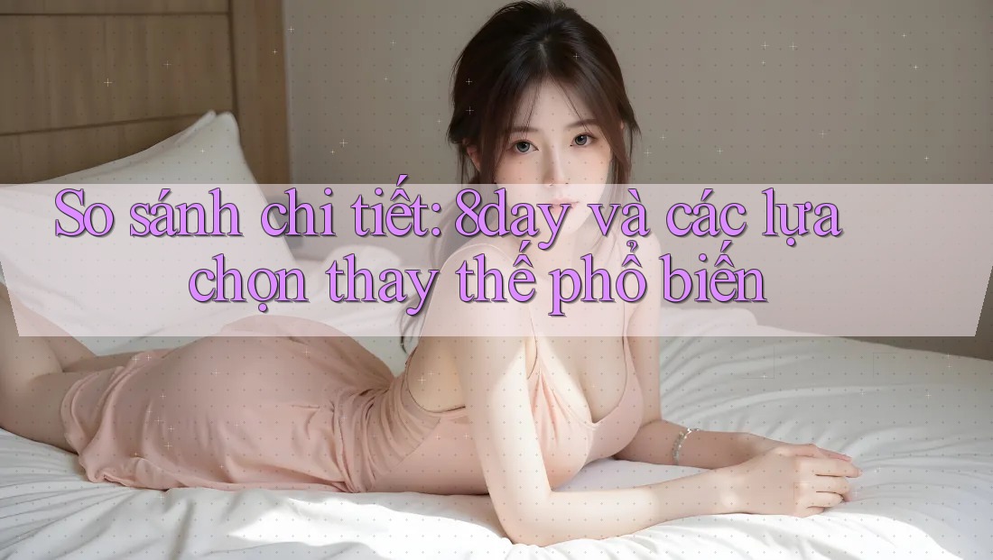 So sánh chi tiết: 8day và các lựa chọn thay thế phổ biến So sánh chi tiết: 8day và các lựa chọn thay thế phổ biến