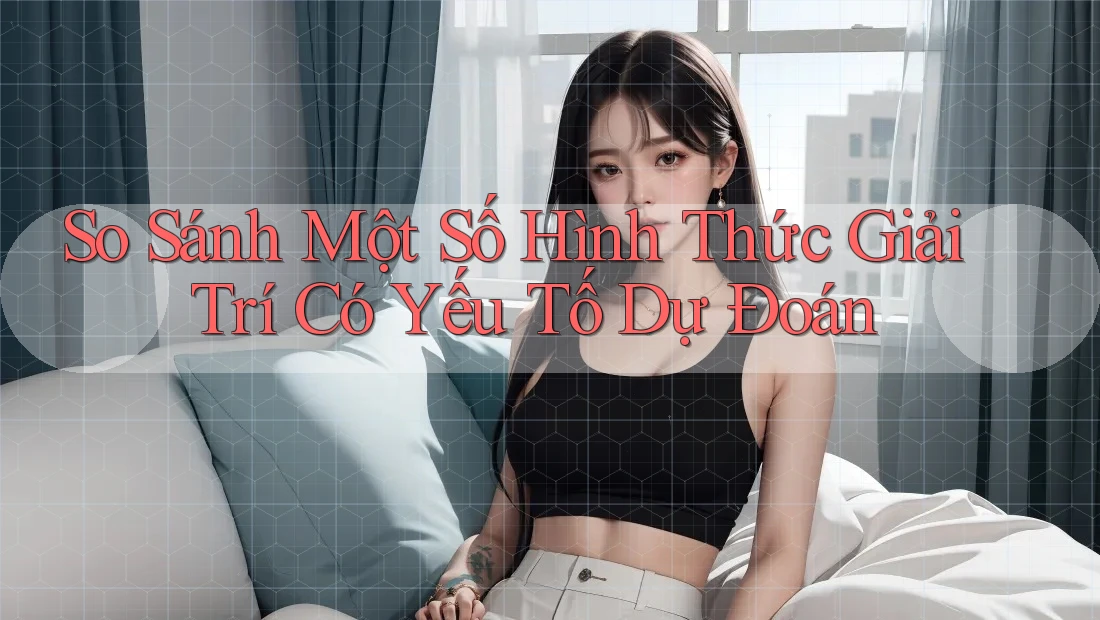 So Sánh Một Số Hình Thức Giải Trí Có Yếu Tố Dự Đoán So Sánh Một Số Hình Thức Giải Trí Có Yếu Tố Dự Đoán