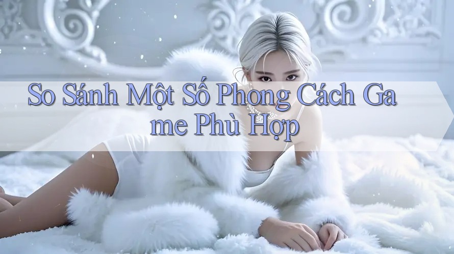 So Sánh Một Số Phong Cách Game Phù Hợp So Sánh Một Số Phong Cách Game Phù Hợp