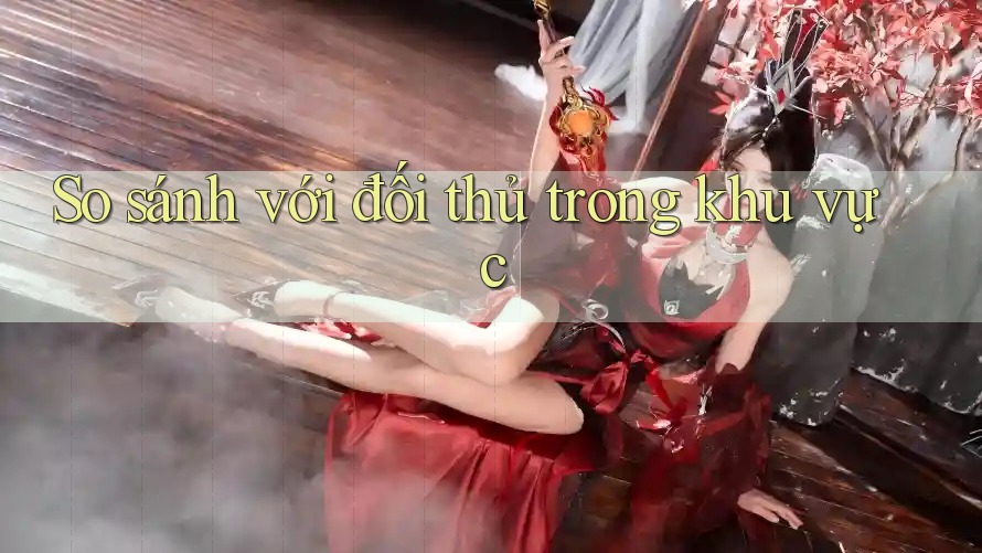 So sánh với đối thủ trong khu vực So sánh với đối thủ trong khu vực