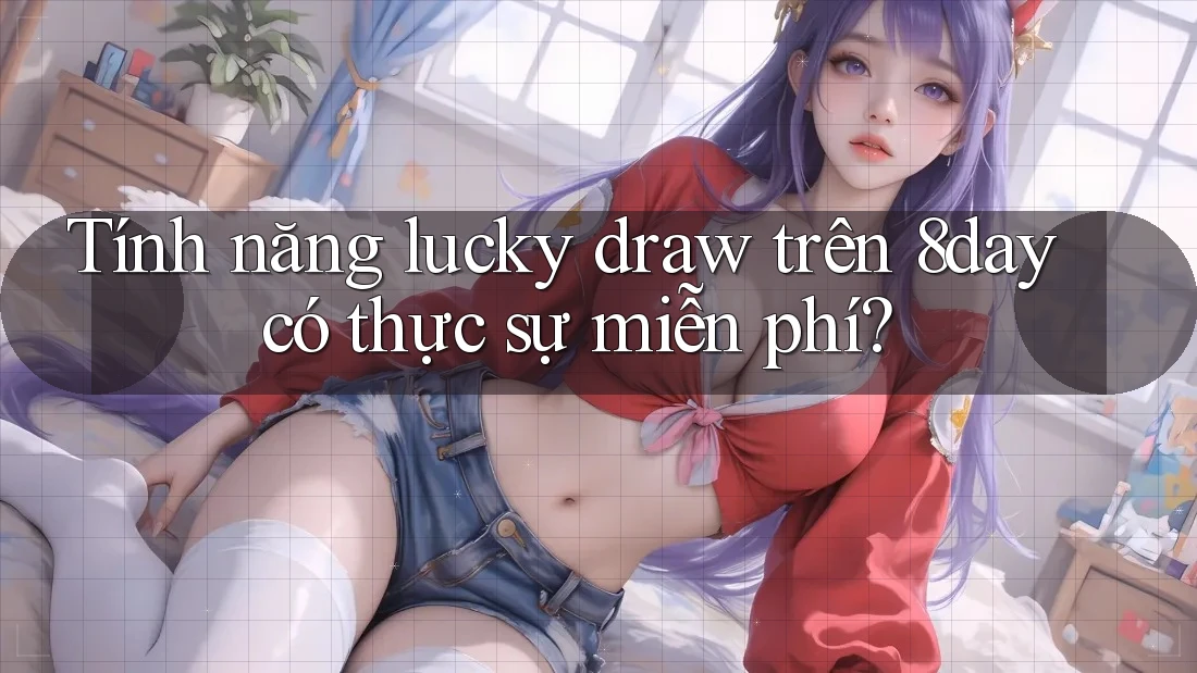 Tính năng lucky draw trên 8day có thực sự miễn phí? Tính năng lucky draw trên 8day có thực sự miễn phí?