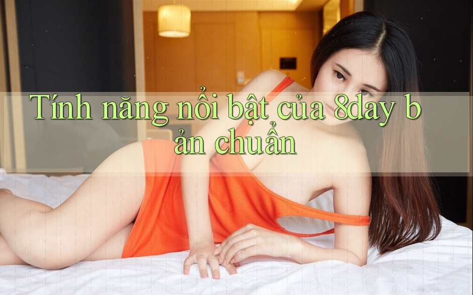 Tính năng nổi bật của 8day bản chuẩn Tính năng nổi bật của 8day bản chuẩn