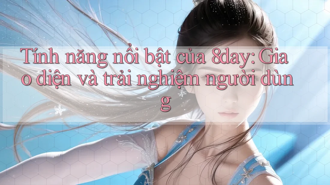 Tính năng nổi bật của 8day: Giao diện và trải nghiệm người dùng Tính năng nổi bật của 8day: Giao diện và trải nghiệm người dùng