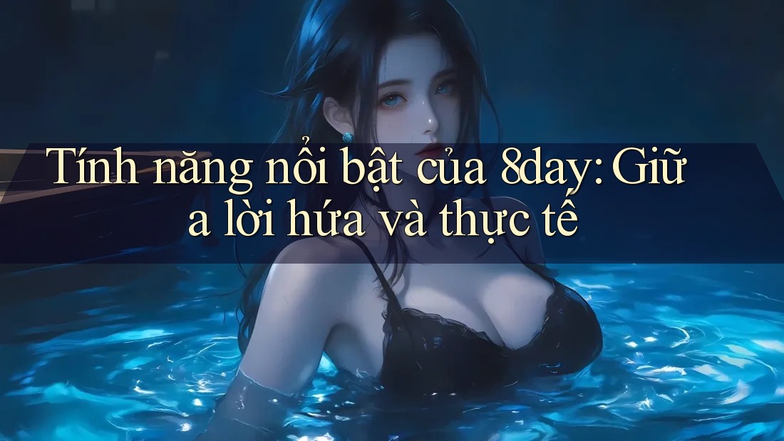 Tính năng nổi bật của 8day: Giữa lời hứa và thực tế Tính năng nổi bật của 8day: Giữa lời hứa và thực tế