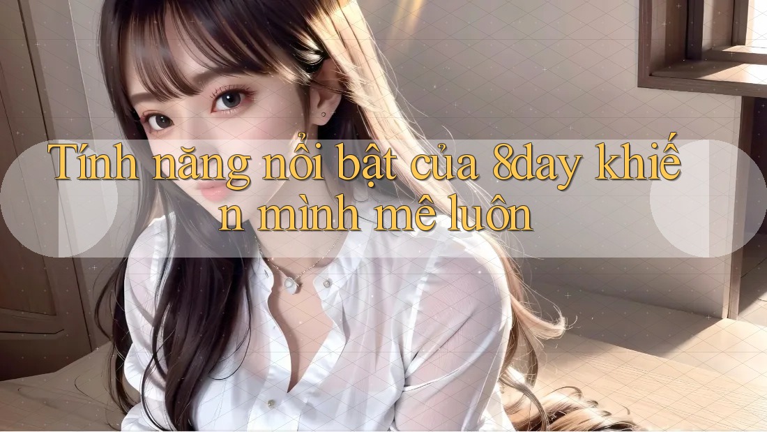 Tính năng nổi bật của 8day khiến mình mê luôn Tính năng nổi bật của 8day khiến mình mê luôn