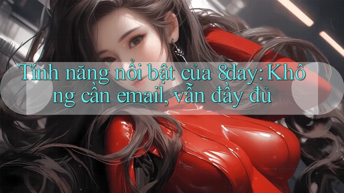 Tính năng nổi bật của 8day: Không cần email, vẫn đầy đủ Tính năng nổi bật của 8day: Không cần email, vẫn đầy đủ