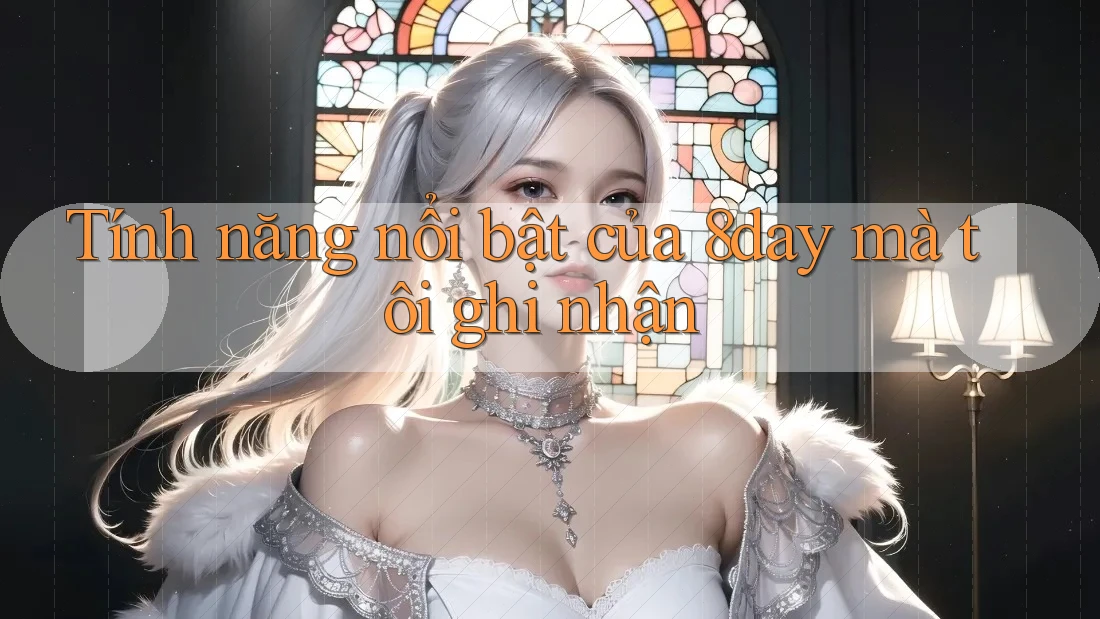 Tính năng nổi bật của 8day mà tôi ghi nhận Tính năng nổi bật của 8day mà tôi ghi nhận