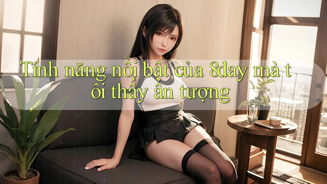 Tính năng nổi bật của 8day mà tôi thấy ấn tượng