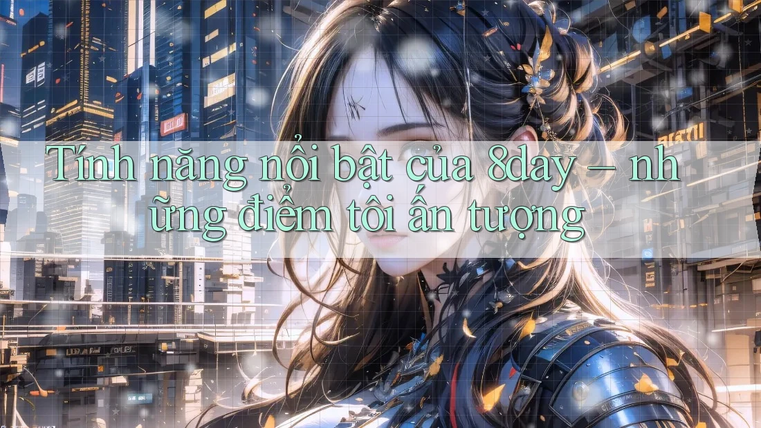 Tính năng nổi bật của 8day – những điểm tôi ấn tượng Tính năng nổi bật của 8day – những điểm tôi ấn tượng