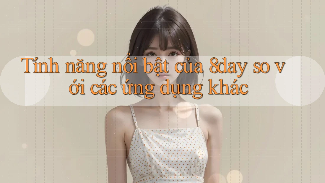 Tính năng nổi bật của 8day so với các ứng dụng khác