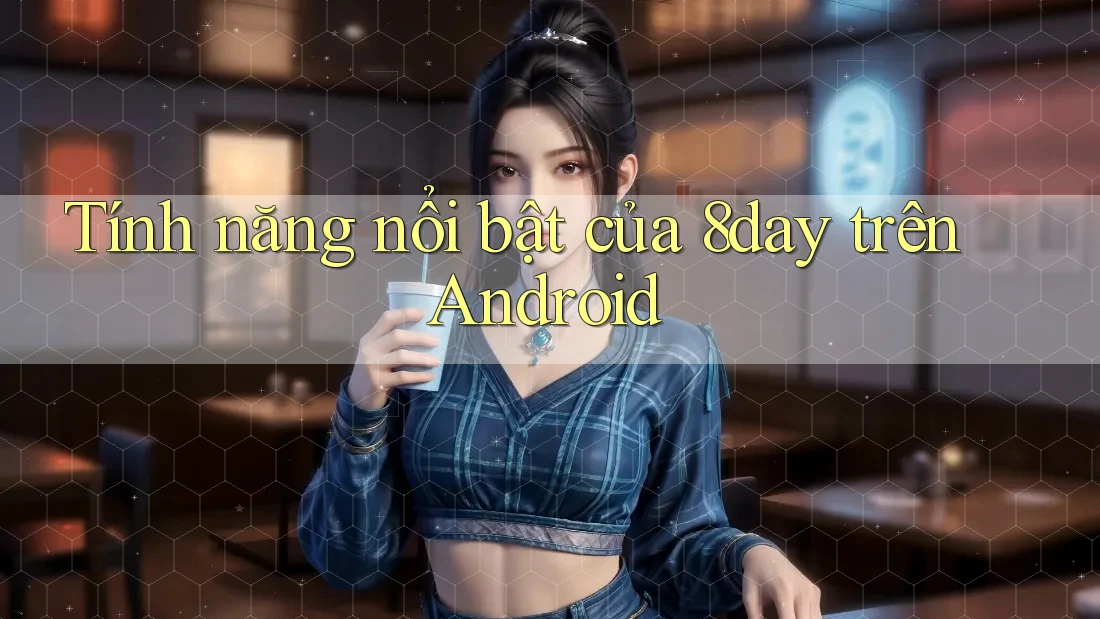 Tính năng nổi bật của 8day trên Android Tính năng nổi bật của 8day trên Android