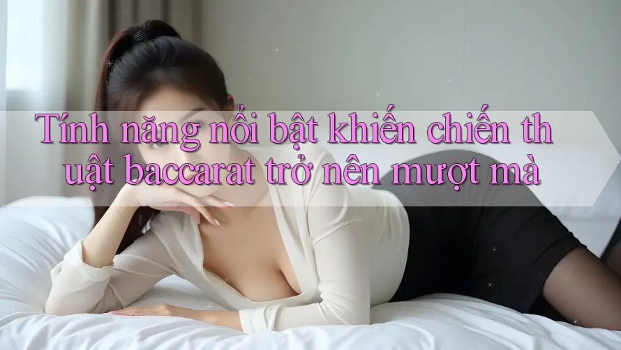 Tính năng nổi bật khiến chiến thuật baccarat trở nên mượt mà Tính năng nổi bật khiến chiến thuật baccarat trở nên mượt mà