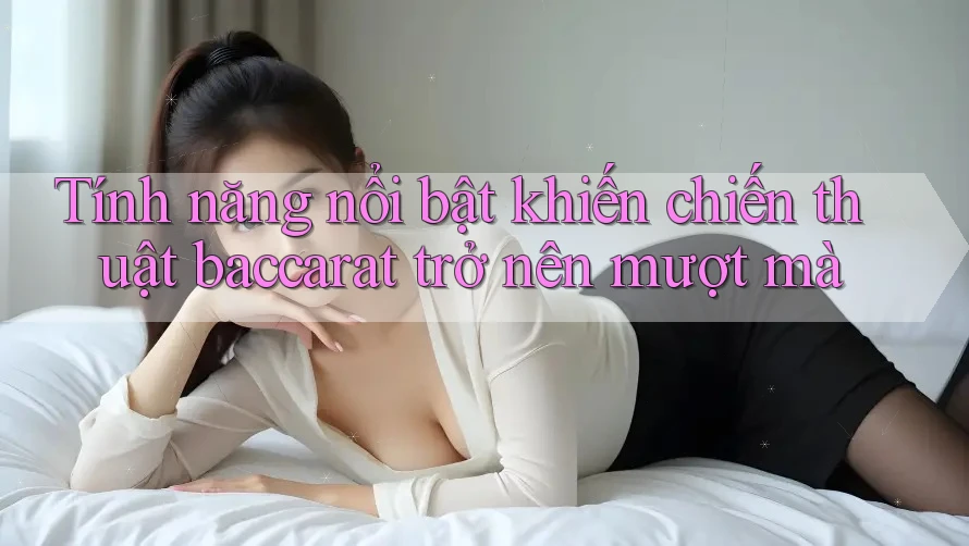 Tính năng nổi bật khiến chiến thuật baccarat trở nên mượt mà Tính năng nổi bật khiến chiến thuật baccarat trở nên mượt mà