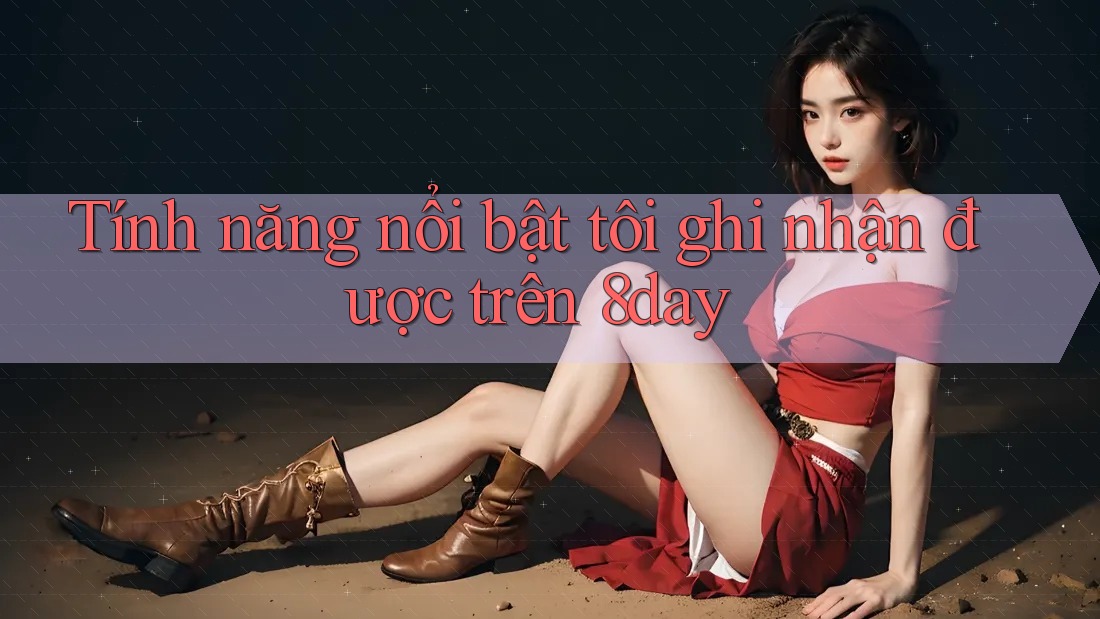 Tính năng nổi bật tôi ghi nhận được trên 8day