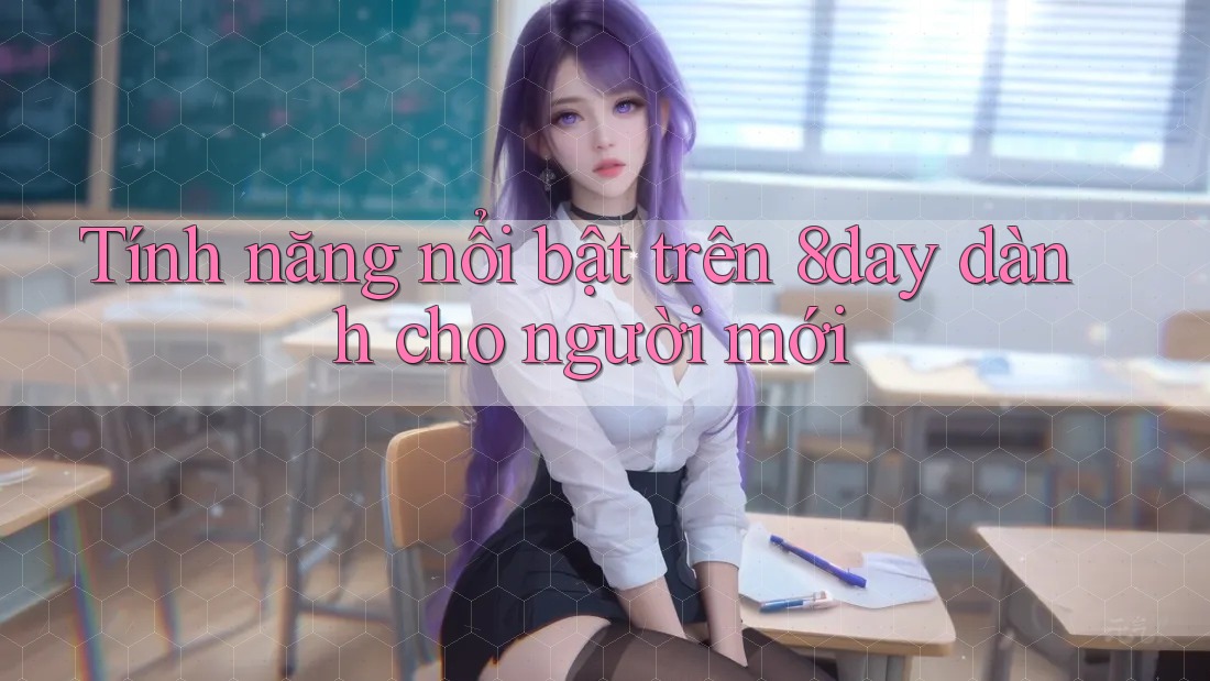 Tính năng nổi bật trên 8day dành cho người mới Tính năng nổi bật trên 8day dành cho người mới