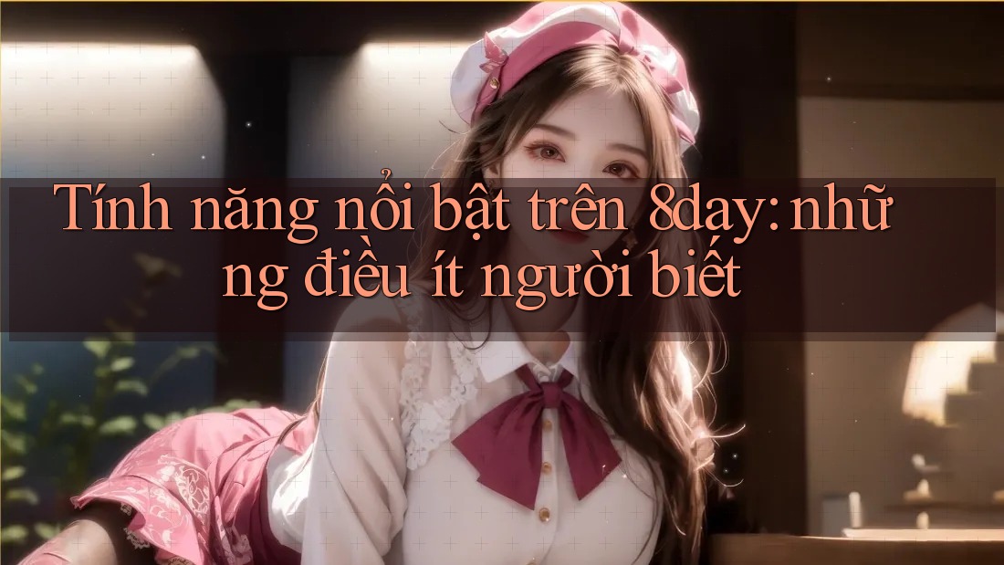 Tính năng nổi bật trên 8day: những điều ít người biết Tính năng nổi bật trên 8day: những điều ít người biết