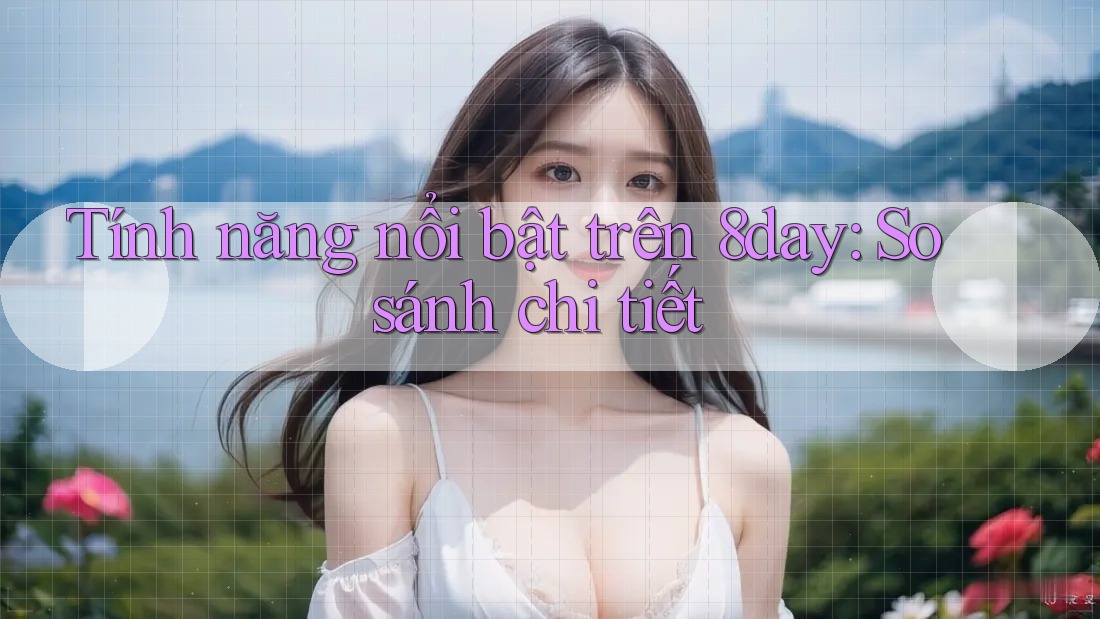 Tính năng nổi bật trên 8day: So sánh chi tiết