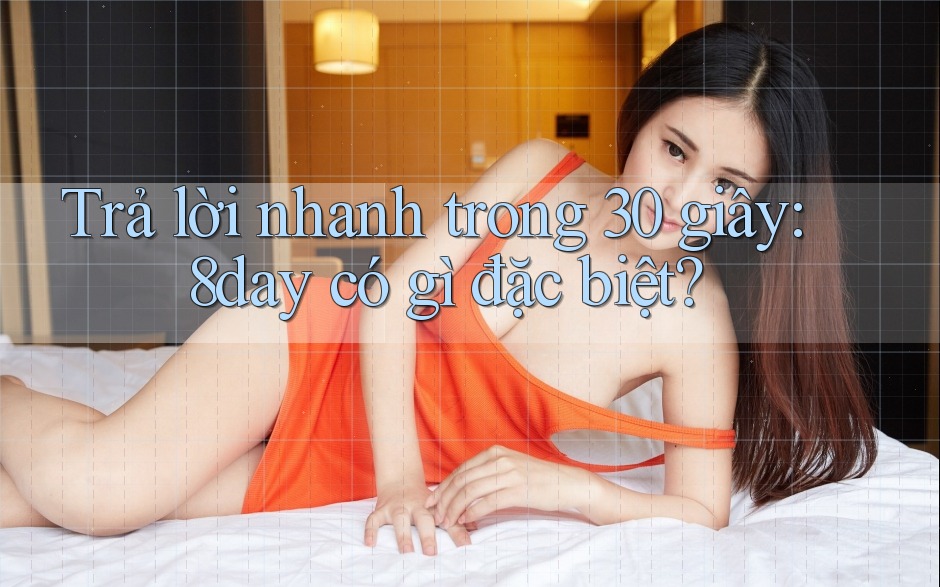 Trả lời nhanh trong 30 giây: 8day có gì đặc biệt? Trả lời nhanh trong 30 giây: 8day có gì đặc biệt?