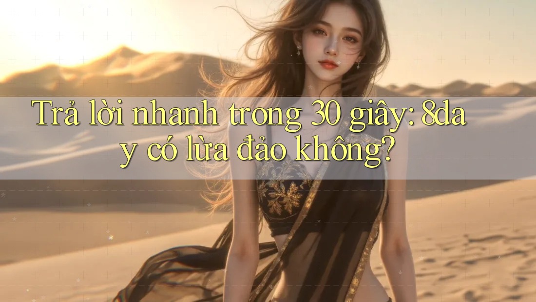 Trả lời nhanh trong 30 giây: 8day có lừa đảo không? Trả lời nhanh trong 30 giây: 8day có lừa đảo không?