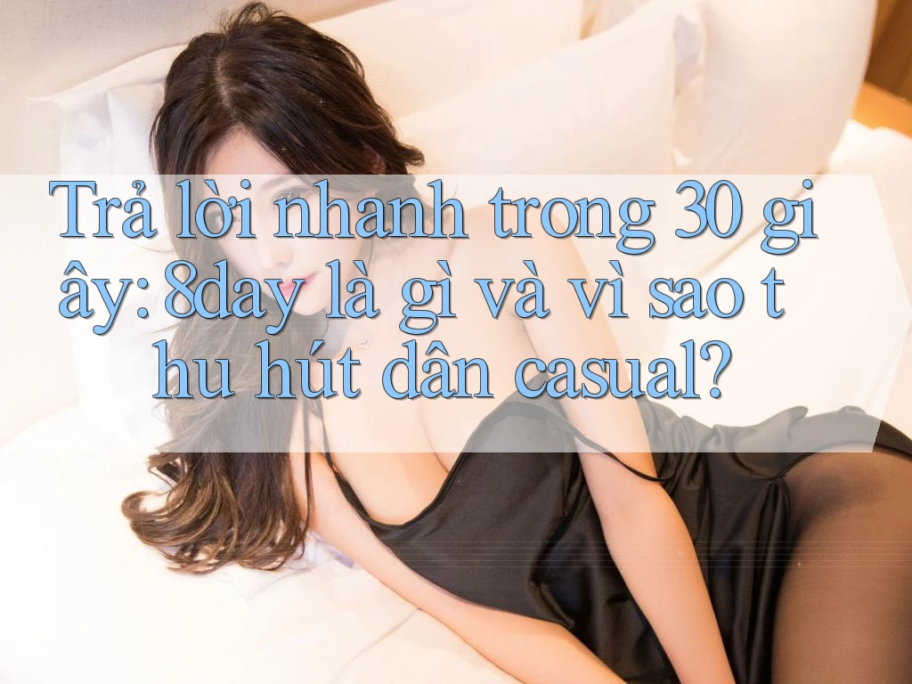 Trả lời nhanh trong 30 giây: 8day là gì và vì sao thu hút dân casual? Trả lời nhanh trong 30 giây: 8day là gì và vì sao thu hút dân casual?
