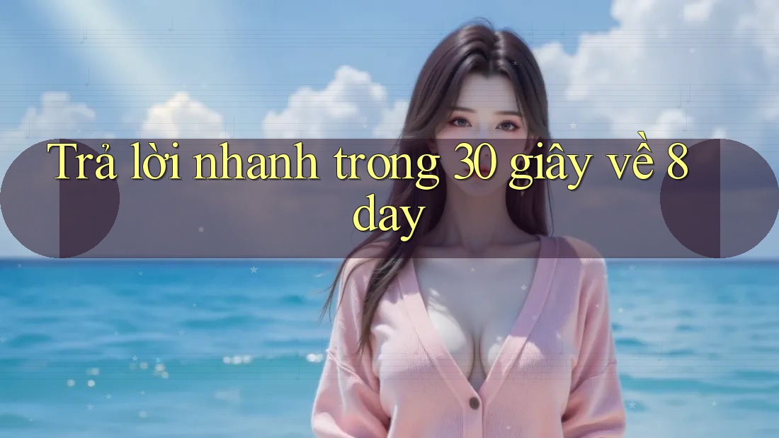 Trả lời nhanh trong 30 giây về 8day