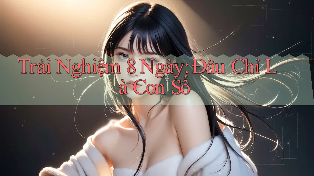 Trải Nghiệm 8 Ngày: Đâu Chỉ Là Con Số